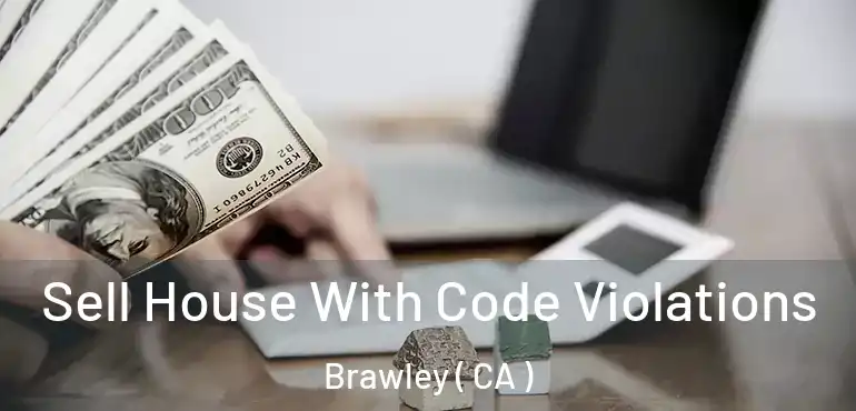 Sell House With Code Violations Brawley ( CA )
