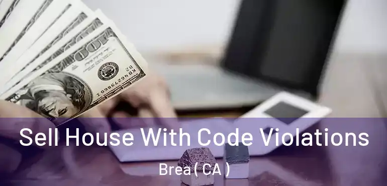 Sell House With Code Violations Brea ( CA )