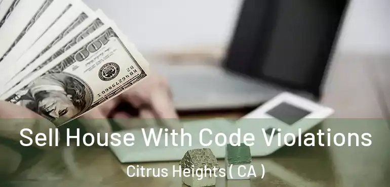 Sell House With Code Violations Citrus Heights ( CA )