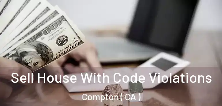 Sell House With Code Violations Compton ( CA )