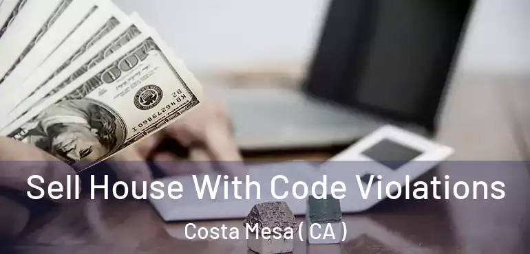Sell House With Code Violations Costa Mesa ( CA )
