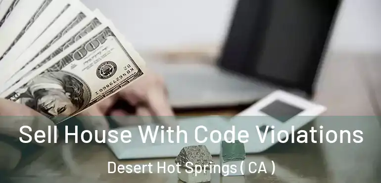 Sell House With Code Violations Desert Hot Springs ( CA )