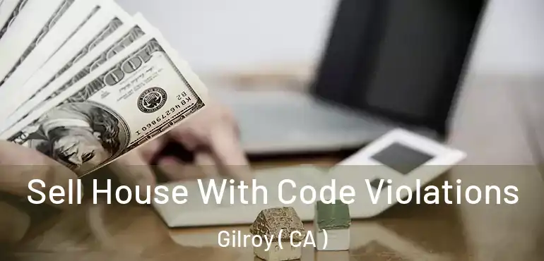 Sell House With Code Violations Gilroy ( CA )