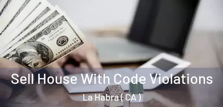 Sell House With Code Violations La Habra ( CA )