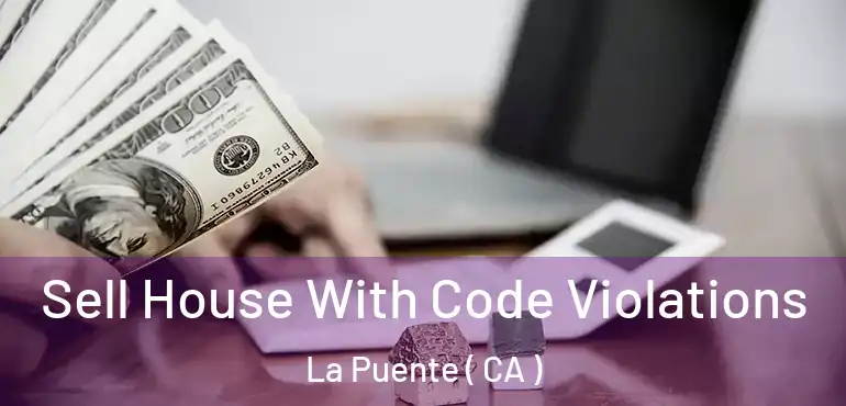 Sell House With Code Violations La Puente ( CA )