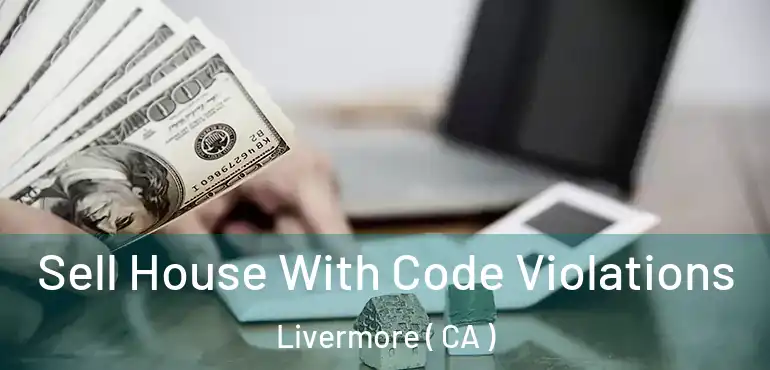 Sell House With Code Violations Livermore ( CA )