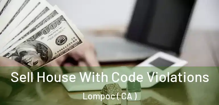 Sell House With Code Violations Lompoc ( CA )