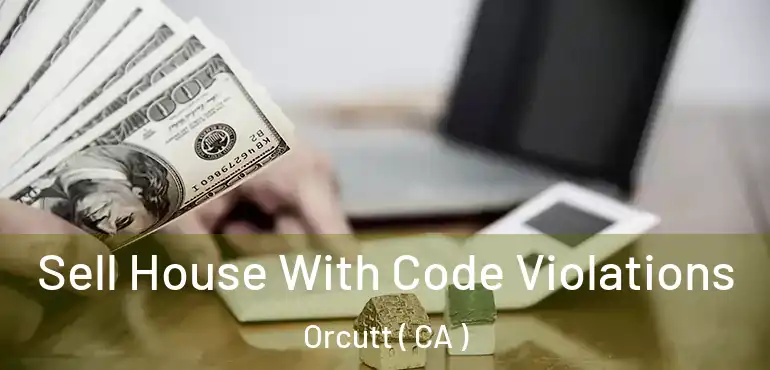Sell House With Code Violations Orcutt ( CA )