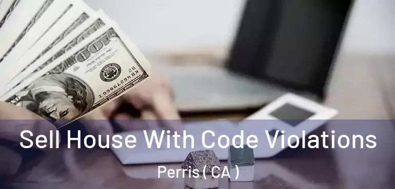 Sell House With Code Violations Perris ( CA )