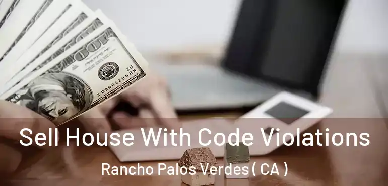  Sell House With Code Violations Rancho Palos Verdes ( CA )