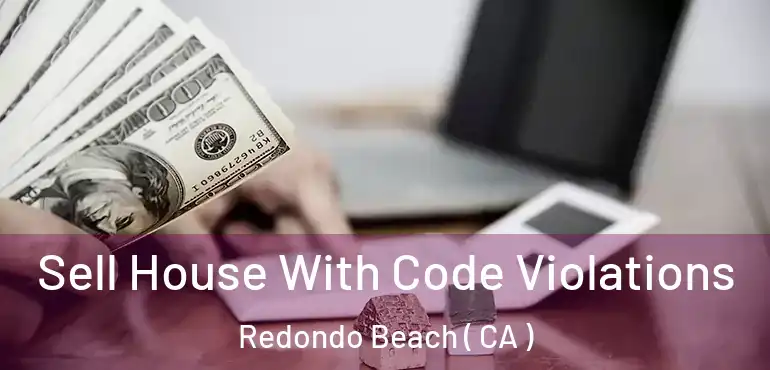  Sell House With Code Violations Redondo Beach ( CA )