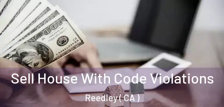 Sell House With Code Violations Reedley ( CA )