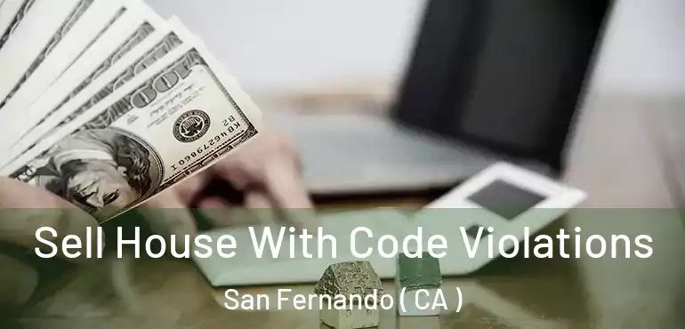 Sell House With Code Violations San Fernando ( CA )