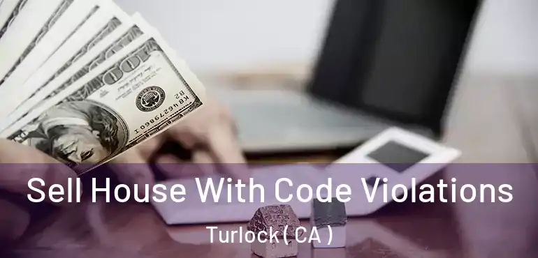 Sell House With Code Violations Turlock ( CA )