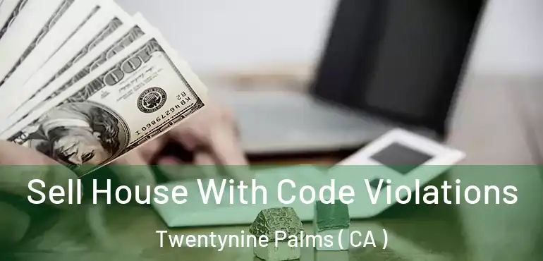 Sell House With Code Violations Twentynine Palms ( CA )