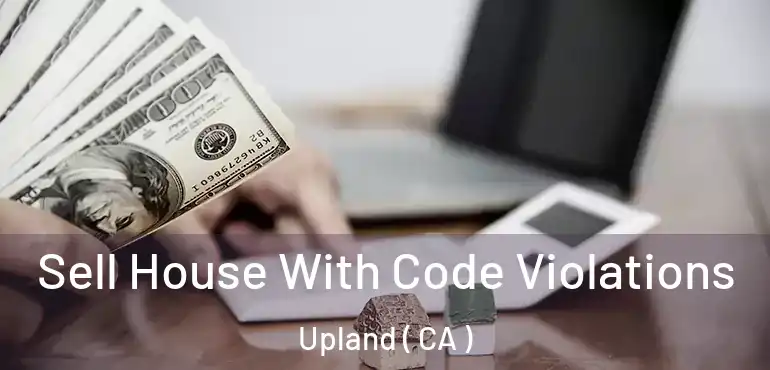 Sell House With Code Violations Upland ( CA )