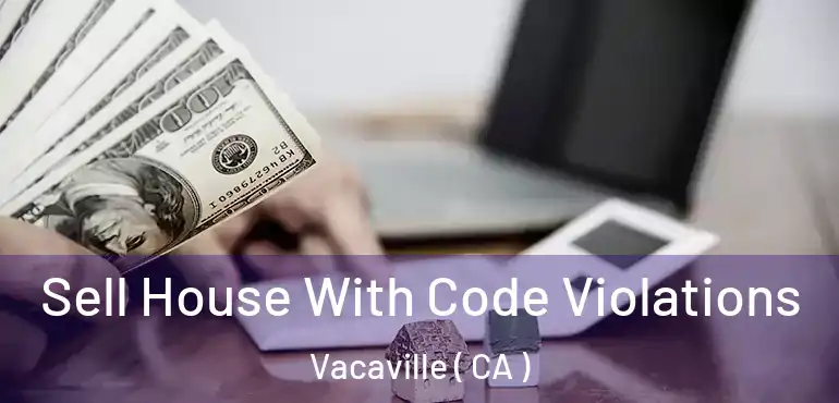 Sell House With Code Violations Vacaville ( CA )