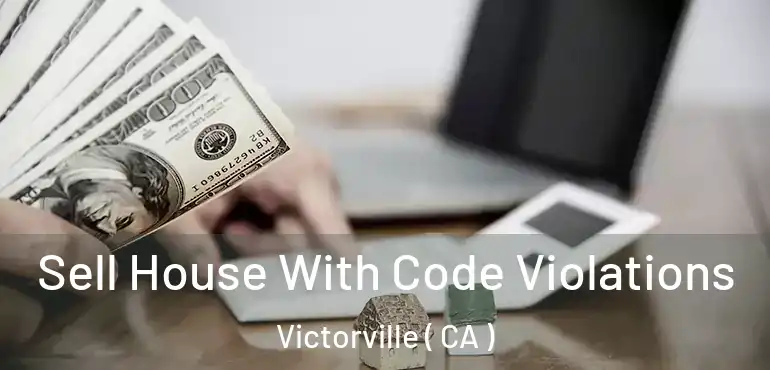 Sell House With Code Violations Victorville ( CA )