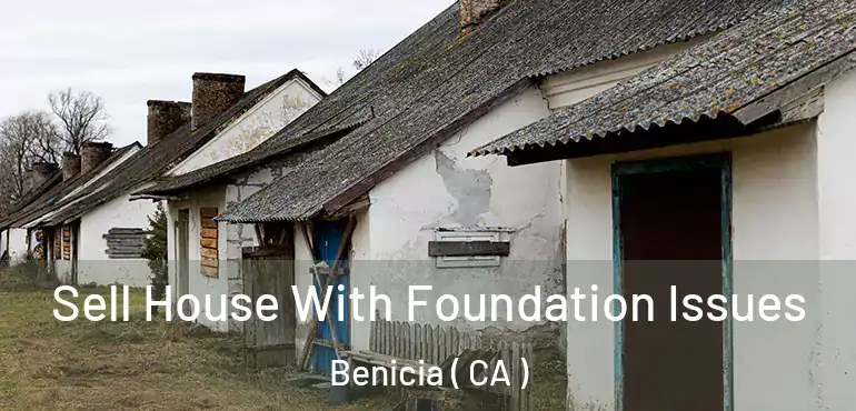 Sell House With Foundation Issues Benicia ( CA )