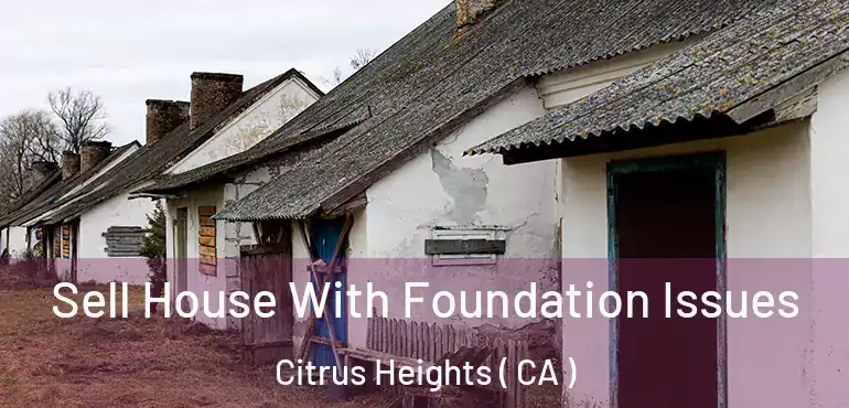 Sell House With Foundation Issues Citrus Heights ( CA )