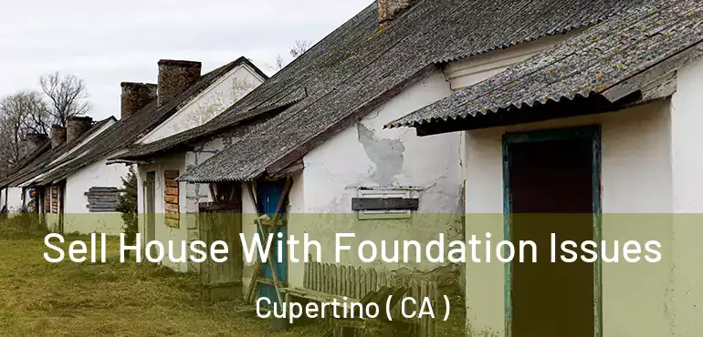 Sell House With Foundation Issues Cupertino ( CA )