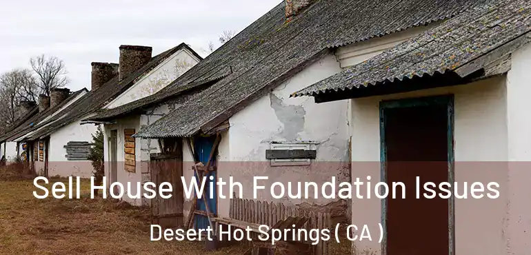  Sell House With Foundation Issues Desert Hot Springs ( CA )