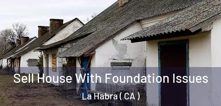 Sell House With Foundation Issues La Habra ( CA )