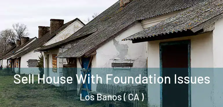 Sell House With Foundation Issues Los Banos ( CA )