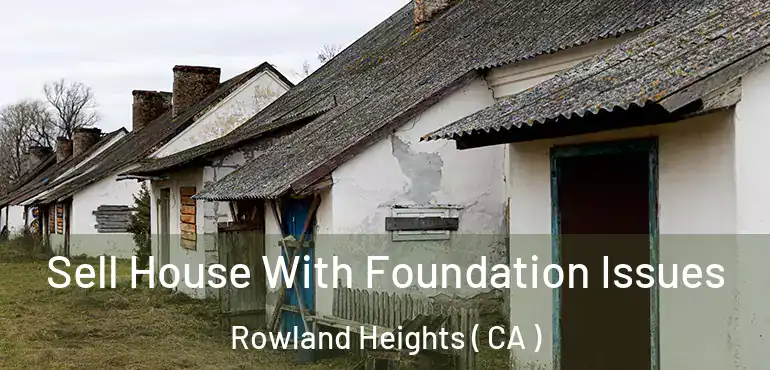 Sell House With Foundation Issues Rowland Heights ( CA )