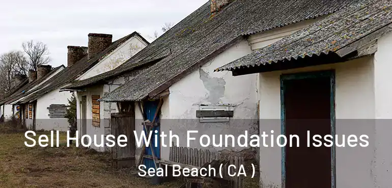 Sell House With Foundation Issues Seal Beach ( CA )