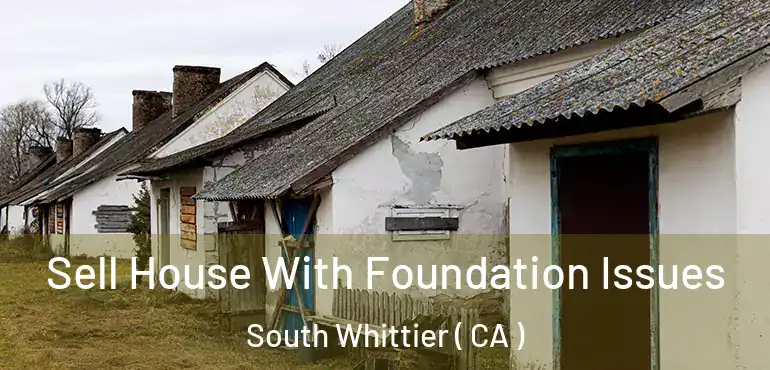Sell House With Foundation Issues South Whittier ( CA )