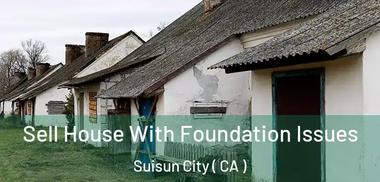Sell House With Foundation Issues Suisun City ( CA )