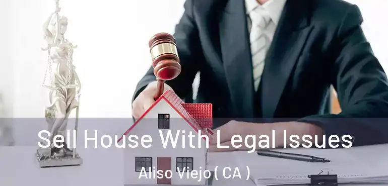 Sell House With Legal Issues Aliso Viejo ( CA )