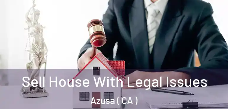 Sell House With Legal Issues Azusa ( CA )