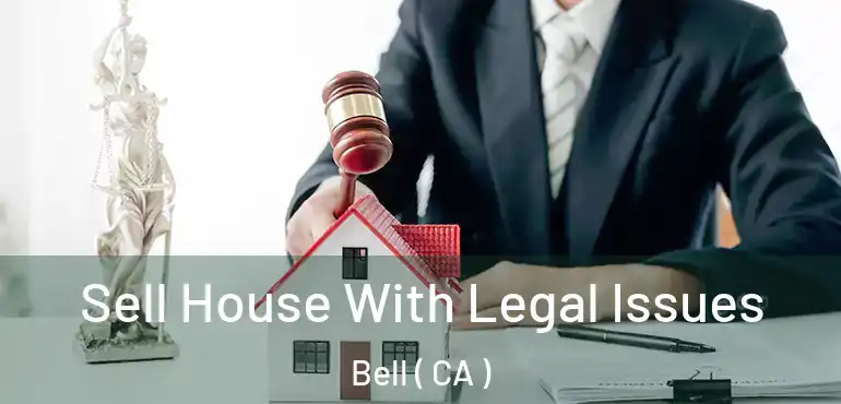 Sell House With Legal Issues Bell ( CA )