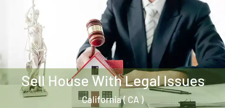 Sell House With Legal Issues California ( CA )