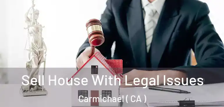  Sell House With Legal Issues Carmichael ( CA )