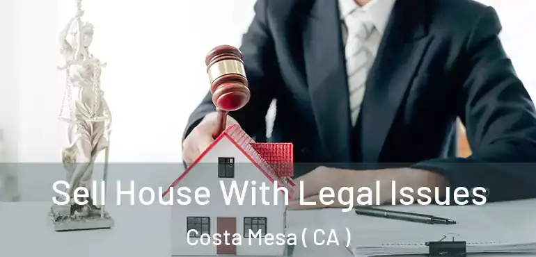  Sell House With Legal Issues Costa Mesa ( CA )