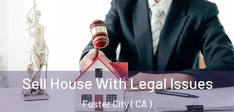  Sell House With Legal Issues Foster City ( CA )