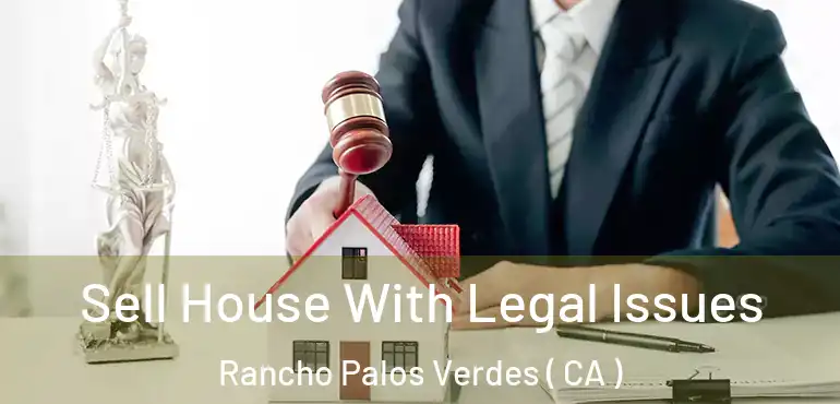 Sell House With Legal Issues Rancho Palos Verdes ( CA )