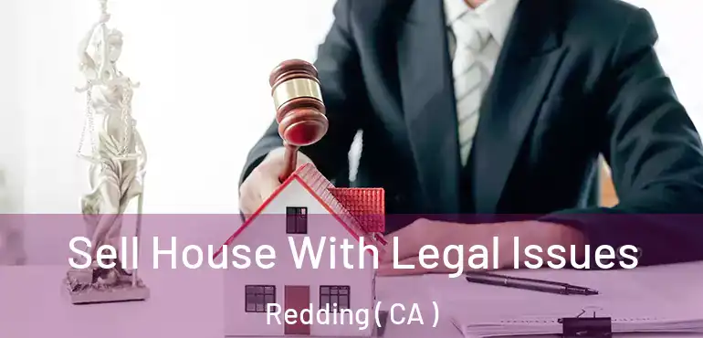  Sell House With Legal Issues Redding ( CA )