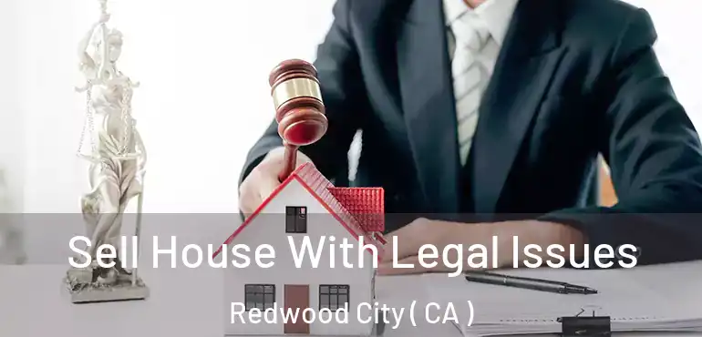 Sell House With Legal Issues Redwood City ( CA )