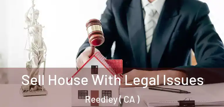  Sell House With Legal Issues Reedley ( CA )