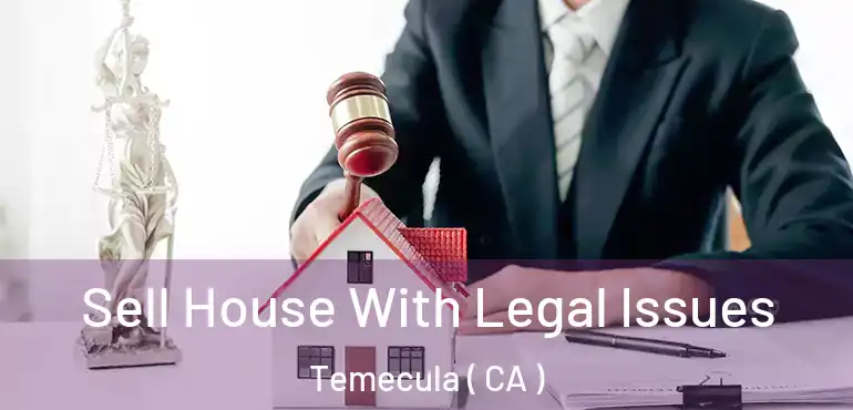  Sell House With Legal Issues Temecula ( CA )