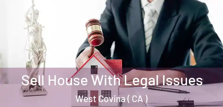 Sell House With Legal Issues West Covina ( CA )