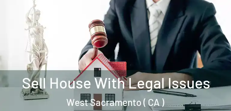  Sell House With Legal Issues West Sacramento ( CA )