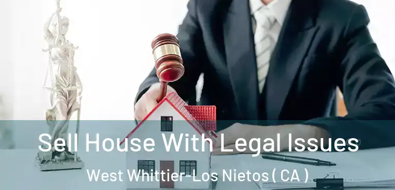 Sell House With Legal Issues West Whittier-Los Nietos ( CA )
