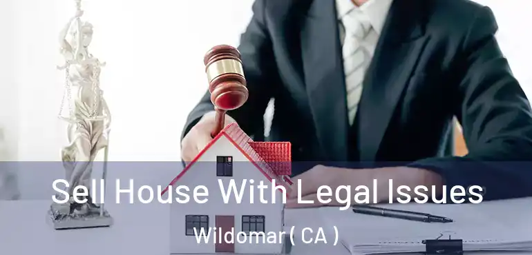 Sell House With Legal Issues Wildomar ( CA )