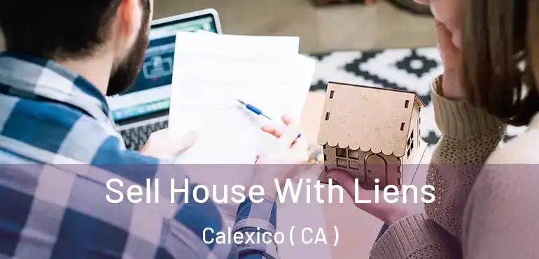 Sell House With Liens Calexico ( CA )