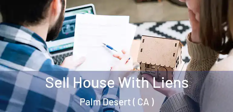  Sell House With Liens Palm Desert ( CA )